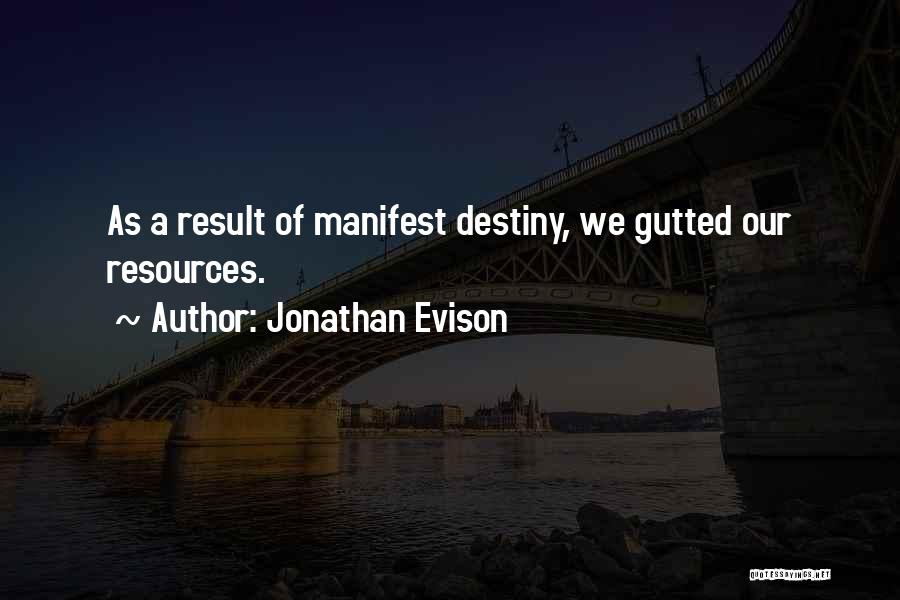Jonathan Evison Quotes: As A Result Of Manifest Destiny, We Gutted Our Resources.