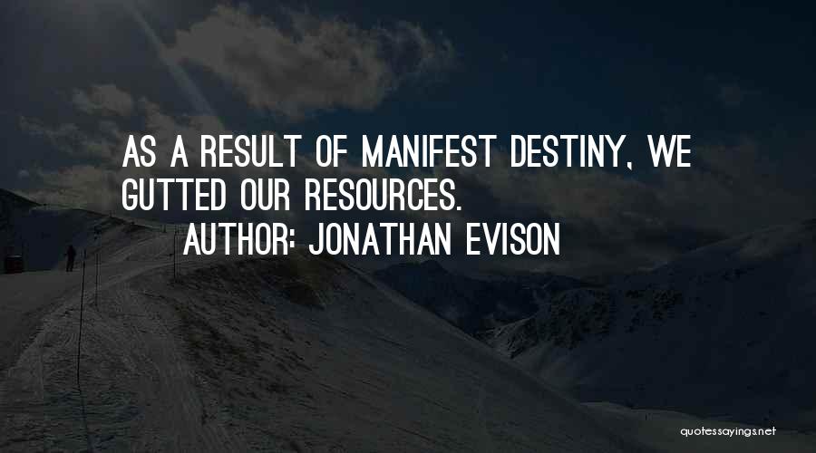 Jonathan Evison Quotes: As A Result Of Manifest Destiny, We Gutted Our Resources.