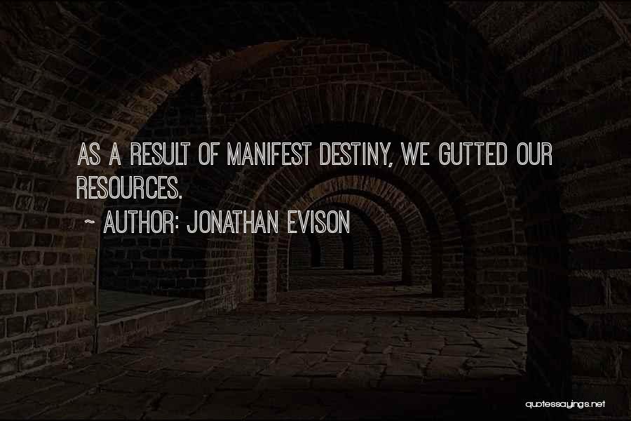Jonathan Evison Quotes: As A Result Of Manifest Destiny, We Gutted Our Resources.
