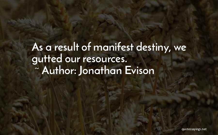 Jonathan Evison Quotes: As A Result Of Manifest Destiny, We Gutted Our Resources.