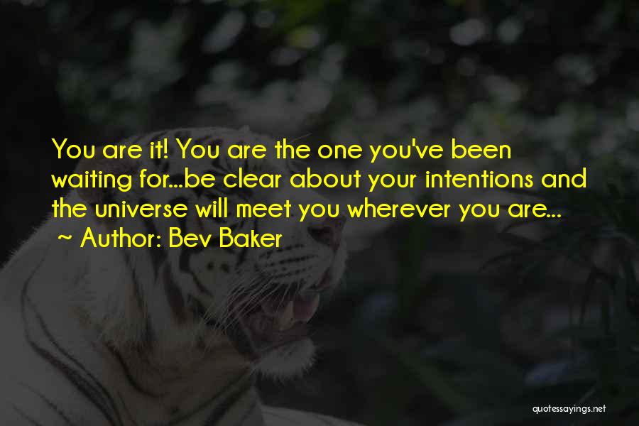 Bev Baker Quotes: You Are It! You Are The One You've Been Waiting For...be Clear About Your Intentions And The Universe Will Meet