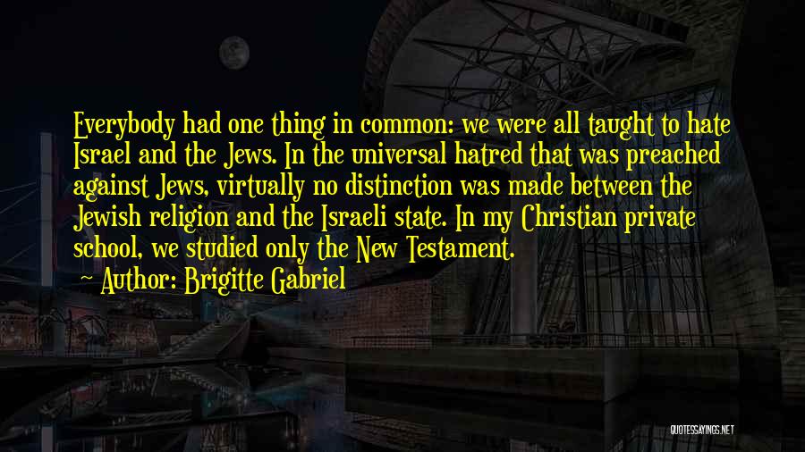 Brigitte Gabriel Quotes: Everybody Had One Thing In Common: We Were All Taught To Hate Israel And The Jews. In The Universal Hatred