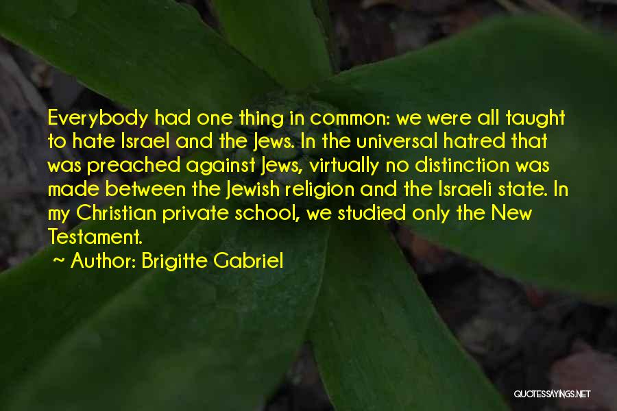 Brigitte Gabriel Quotes: Everybody Had One Thing In Common: We Were All Taught To Hate Israel And The Jews. In The Universal Hatred