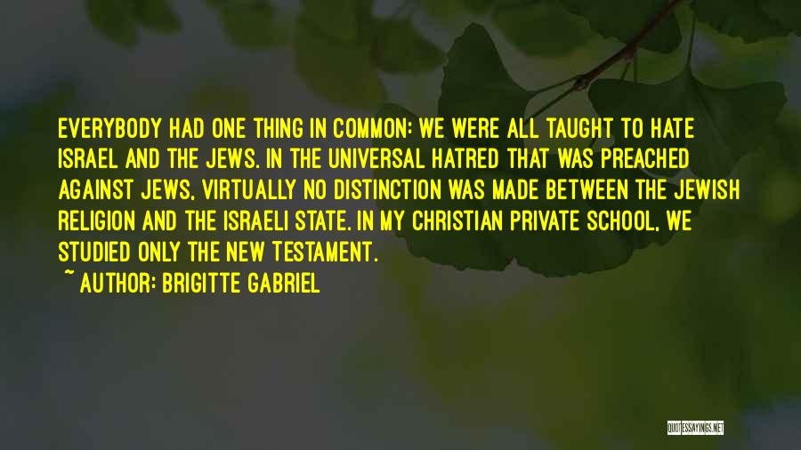 Brigitte Gabriel Quotes: Everybody Had One Thing In Common: We Were All Taught To Hate Israel And The Jews. In The Universal Hatred