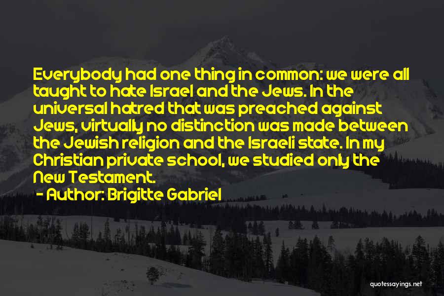 Brigitte Gabriel Quotes: Everybody Had One Thing In Common: We Were All Taught To Hate Israel And The Jews. In The Universal Hatred