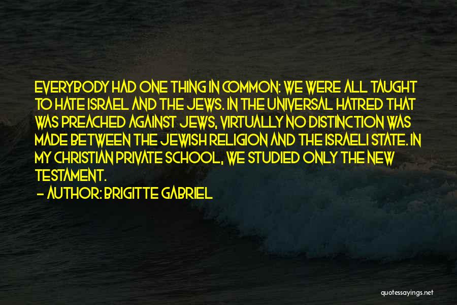 Brigitte Gabriel Quotes: Everybody Had One Thing In Common: We Were All Taught To Hate Israel And The Jews. In The Universal Hatred