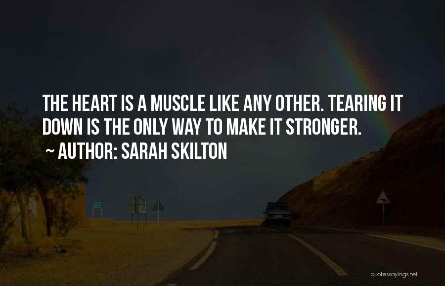 Sarah Skilton Quotes: The Heart Is A Muscle Like Any Other. Tearing It Down Is The Only Way To Make It Stronger.