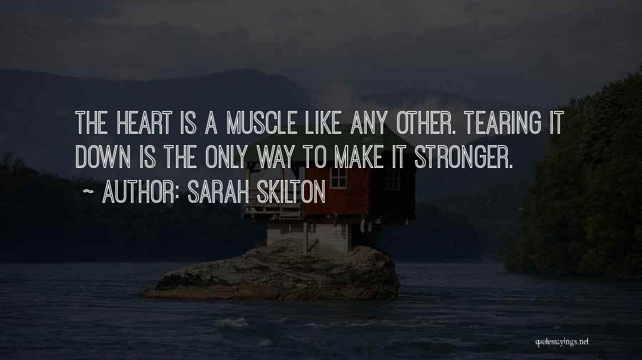 Sarah Skilton Quotes: The Heart Is A Muscle Like Any Other. Tearing It Down Is The Only Way To Make It Stronger.