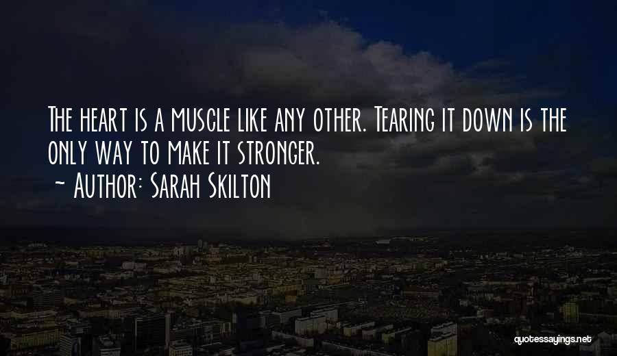 Sarah Skilton Quotes: The Heart Is A Muscle Like Any Other. Tearing It Down Is The Only Way To Make It Stronger.