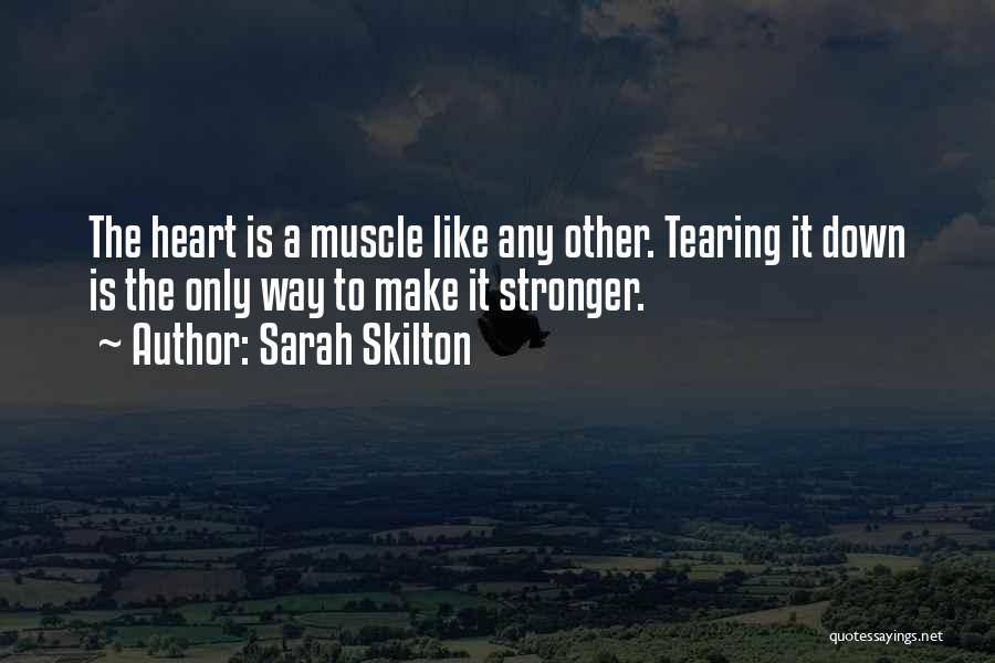 Sarah Skilton Quotes: The Heart Is A Muscle Like Any Other. Tearing It Down Is The Only Way To Make It Stronger.