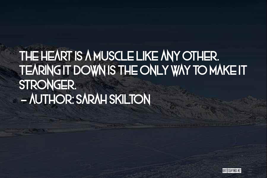 Sarah Skilton Quotes: The Heart Is A Muscle Like Any Other. Tearing It Down Is The Only Way To Make It Stronger.
