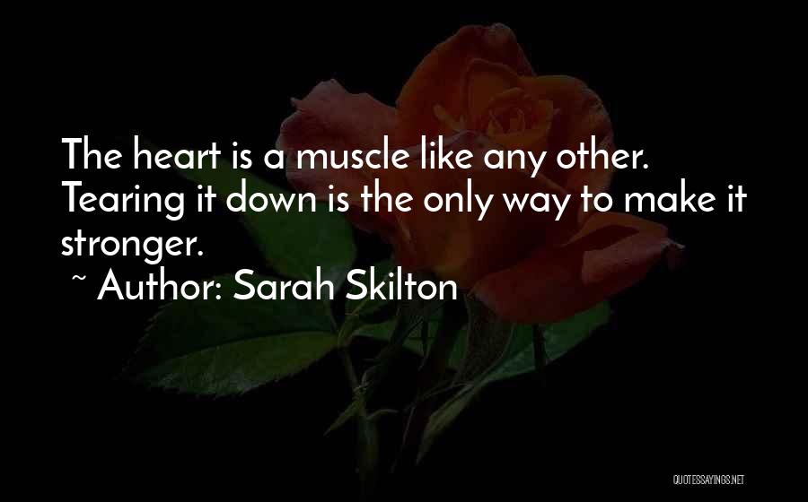 Sarah Skilton Quotes: The Heart Is A Muscle Like Any Other. Tearing It Down Is The Only Way To Make It Stronger.