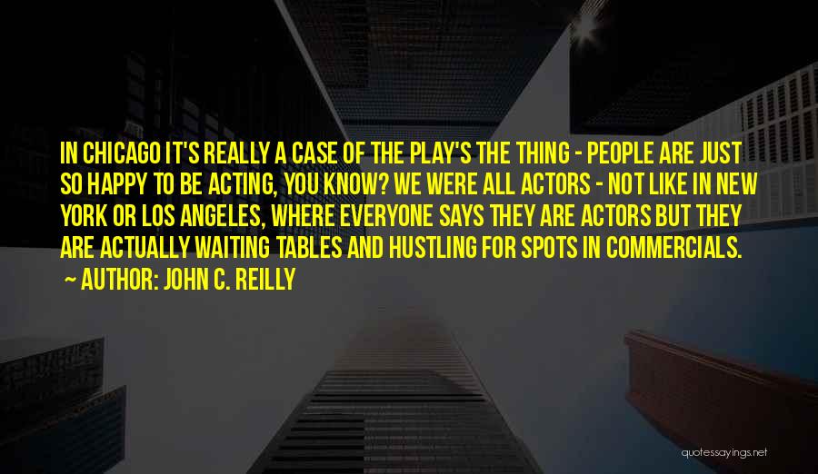 John C. Reilly Quotes: In Chicago It's Really A Case Of The Play's The Thing - People Are Just So Happy To Be Acting,