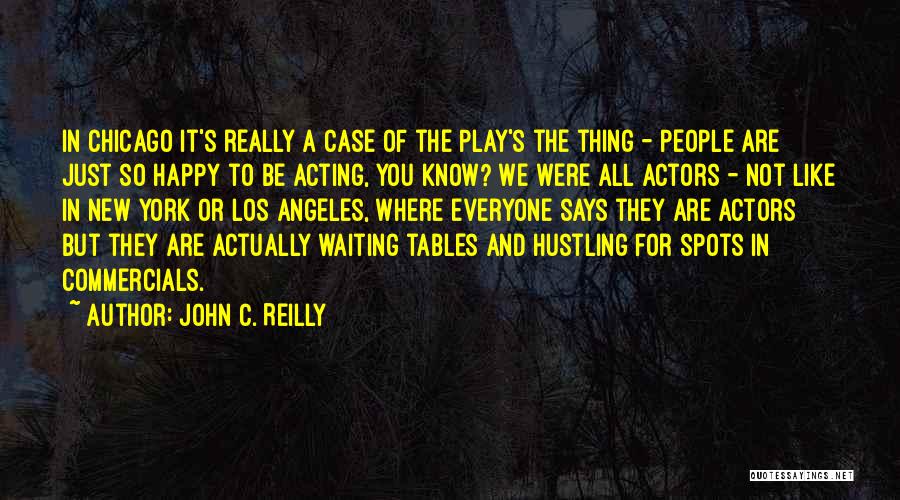 John C. Reilly Quotes: In Chicago It's Really A Case Of The Play's The Thing - People Are Just So Happy To Be Acting,