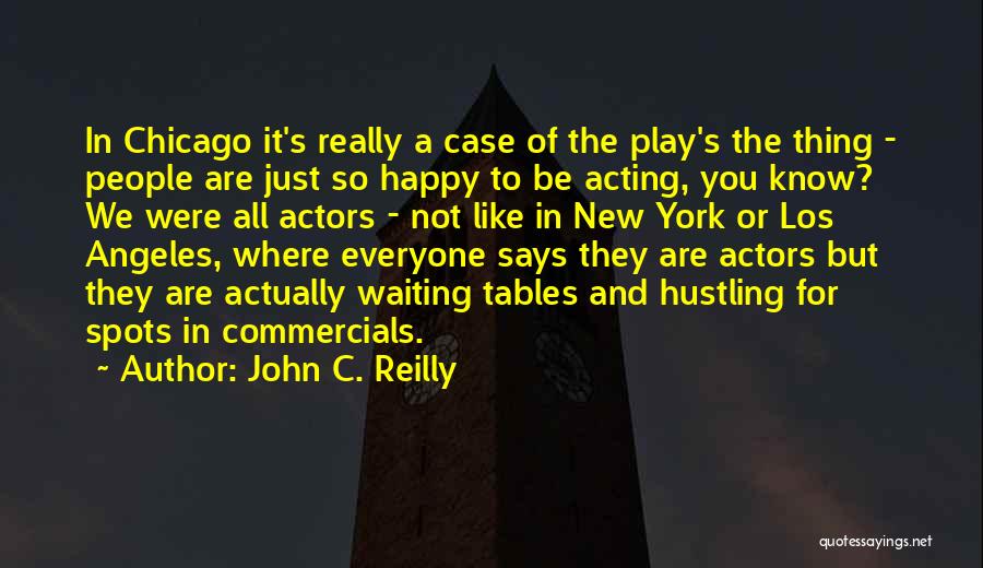 John C. Reilly Quotes: In Chicago It's Really A Case Of The Play's The Thing - People Are Just So Happy To Be Acting,