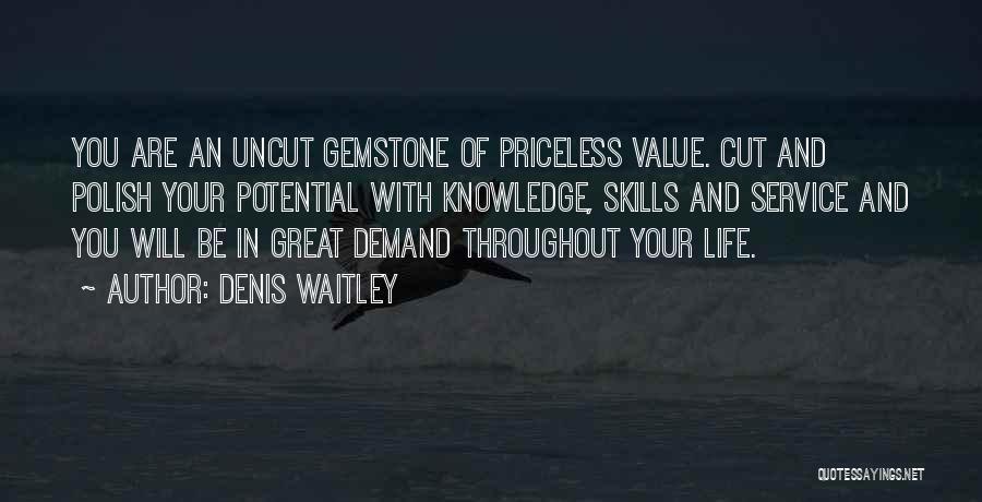 Denis Waitley Quotes: You Are An Uncut Gemstone Of Priceless Value. Cut And Polish Your Potential With Knowledge, Skills And Service And You