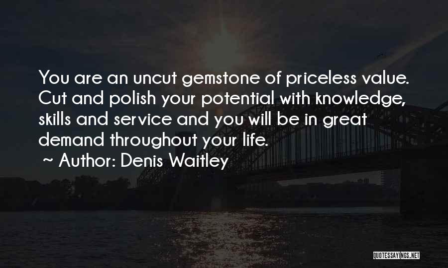 Denis Waitley Quotes: You Are An Uncut Gemstone Of Priceless Value. Cut And Polish Your Potential With Knowledge, Skills And Service And You