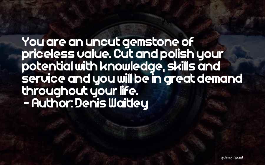 Denis Waitley Quotes: You Are An Uncut Gemstone Of Priceless Value. Cut And Polish Your Potential With Knowledge, Skills And Service And You