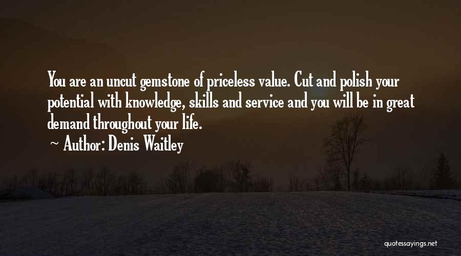 Denis Waitley Quotes: You Are An Uncut Gemstone Of Priceless Value. Cut And Polish Your Potential With Knowledge, Skills And Service And You