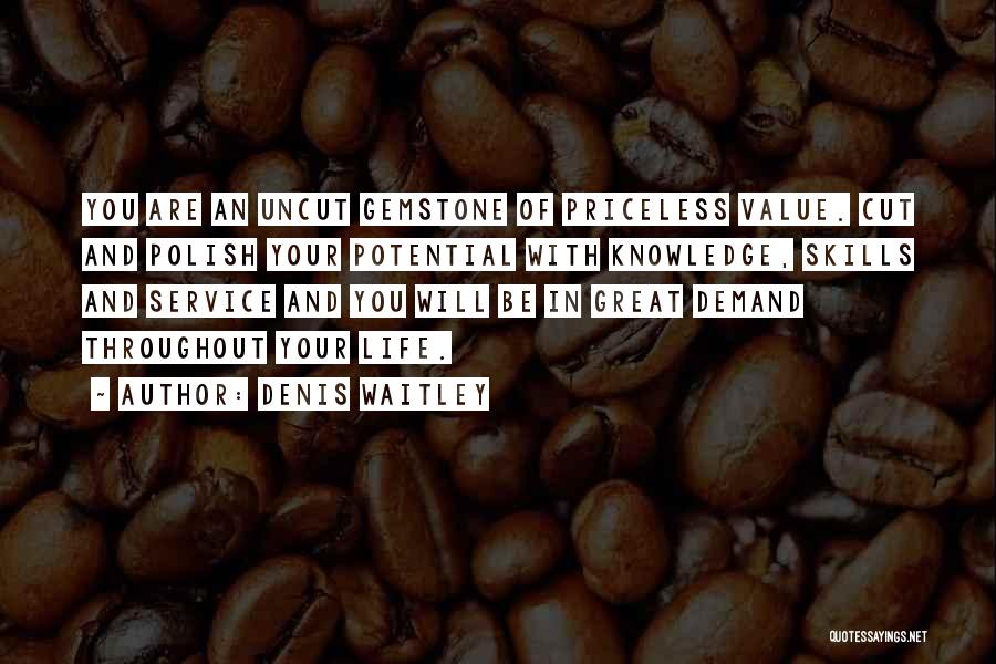 Denis Waitley Quotes: You Are An Uncut Gemstone Of Priceless Value. Cut And Polish Your Potential With Knowledge, Skills And Service And You