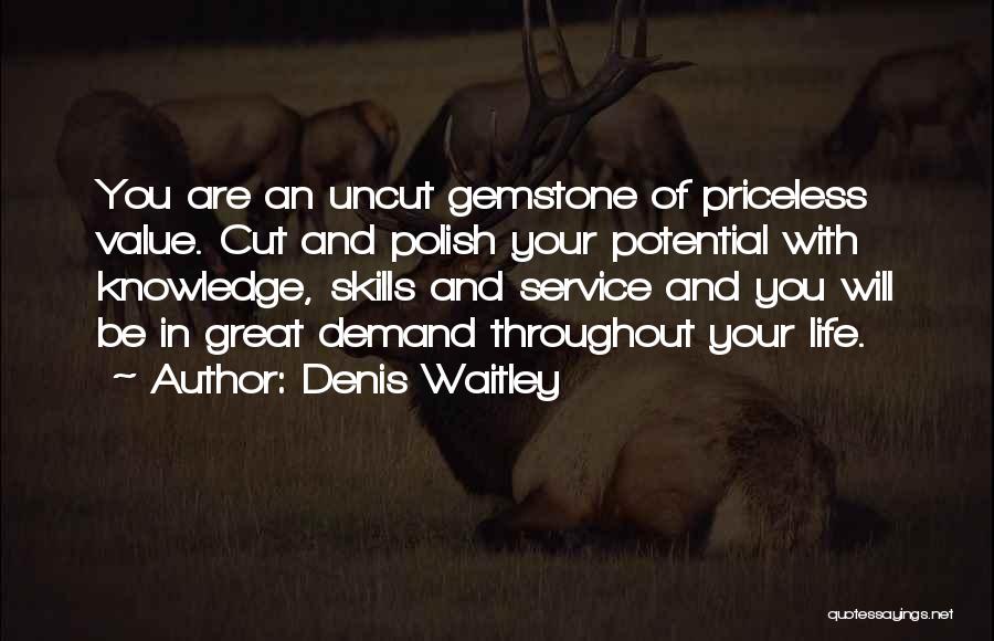 Denis Waitley Quotes: You Are An Uncut Gemstone Of Priceless Value. Cut And Polish Your Potential With Knowledge, Skills And Service And You