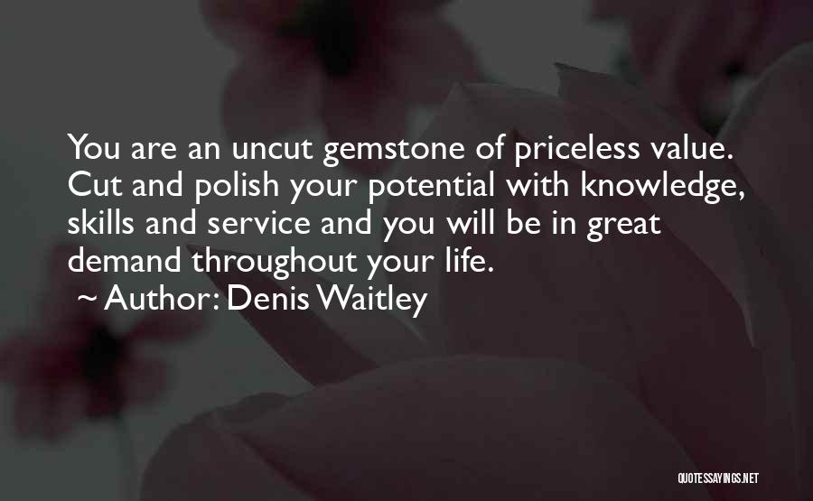 Denis Waitley Quotes: You Are An Uncut Gemstone Of Priceless Value. Cut And Polish Your Potential With Knowledge, Skills And Service And You