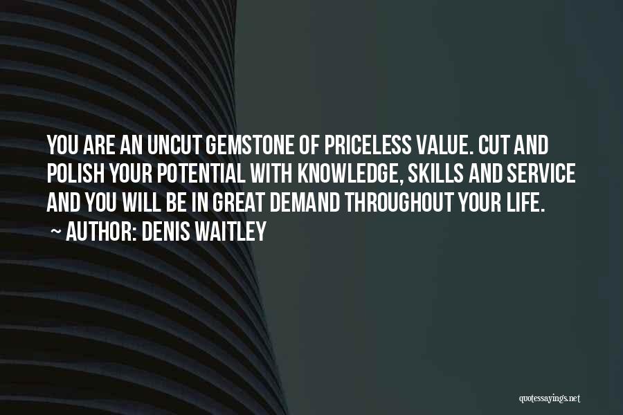 Denis Waitley Quotes: You Are An Uncut Gemstone Of Priceless Value. Cut And Polish Your Potential With Knowledge, Skills And Service And You