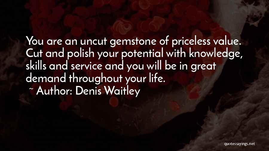 Denis Waitley Quotes: You Are An Uncut Gemstone Of Priceless Value. Cut And Polish Your Potential With Knowledge, Skills And Service And You