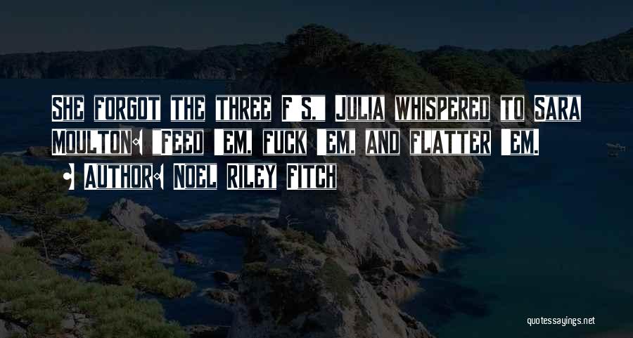 Noel Riley Fitch Quotes: She Forgot The Three F's, Julia Whispered To Sara Moulton: Feed 'em, Fuck 'em, And Flatter 'em.