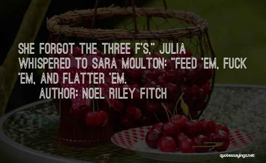 Noel Riley Fitch Quotes: She Forgot The Three F's, Julia Whispered To Sara Moulton: Feed 'em, Fuck 'em, And Flatter 'em.