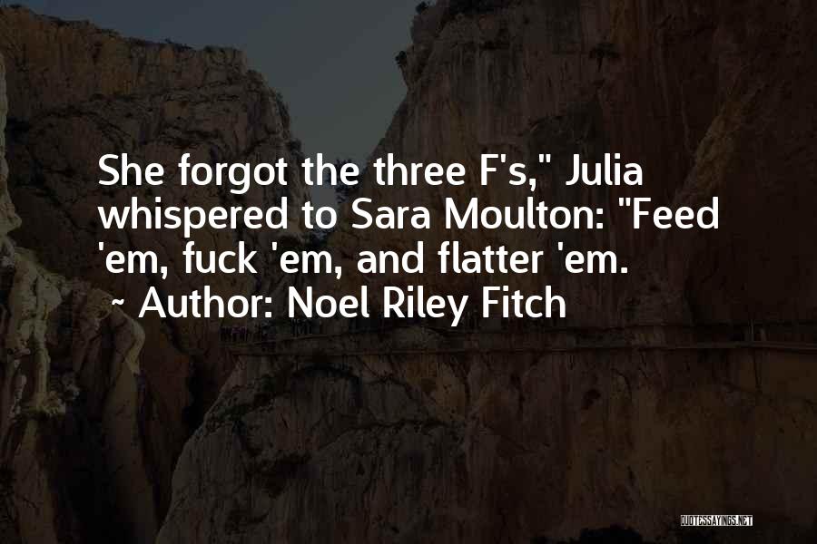 Noel Riley Fitch Quotes: She Forgot The Three F's, Julia Whispered To Sara Moulton: Feed 'em, Fuck 'em, And Flatter 'em.