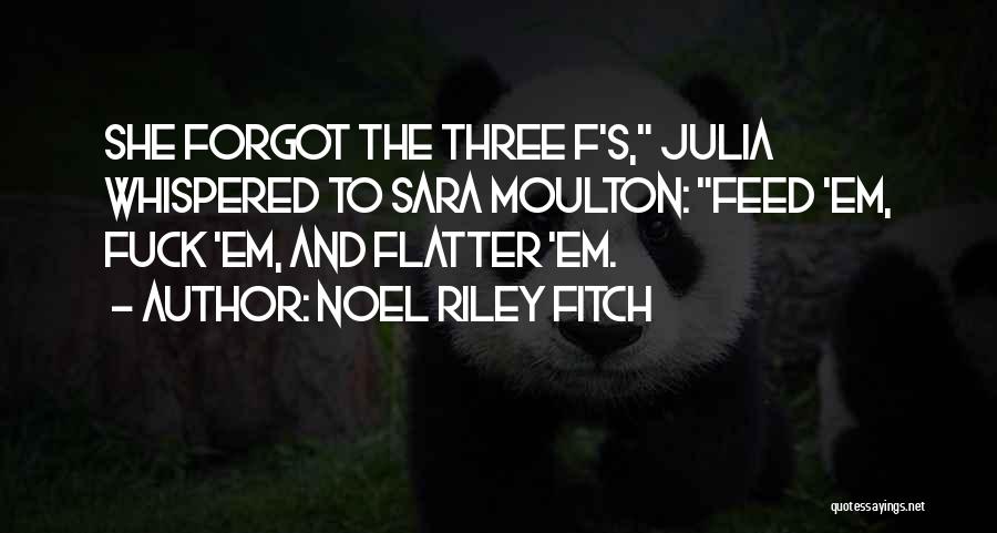 Noel Riley Fitch Quotes: She Forgot The Three F's, Julia Whispered To Sara Moulton: Feed 'em, Fuck 'em, And Flatter 'em.