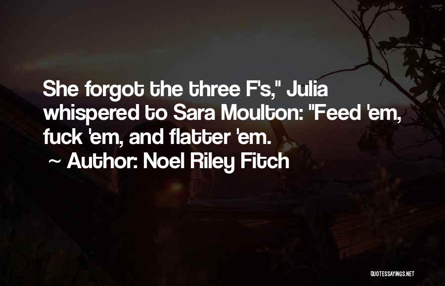 Noel Riley Fitch Quotes: She Forgot The Three F's, Julia Whispered To Sara Moulton: Feed 'em, Fuck 'em, And Flatter 'em.