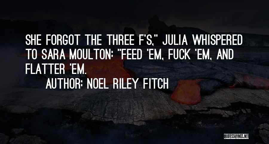 Noel Riley Fitch Quotes: She Forgot The Three F's, Julia Whispered To Sara Moulton: Feed 'em, Fuck 'em, And Flatter 'em.