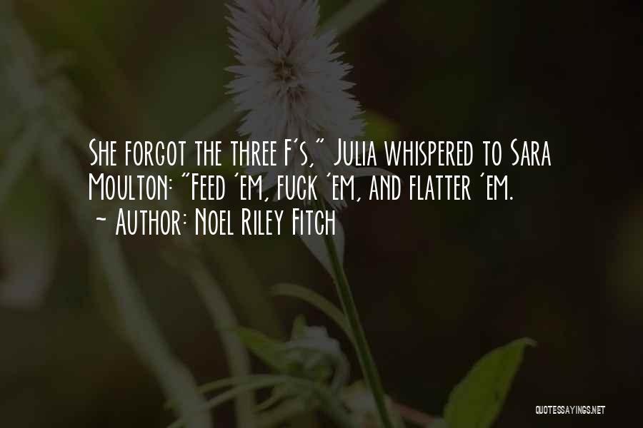 Noel Riley Fitch Quotes: She Forgot The Three F's, Julia Whispered To Sara Moulton: Feed 'em, Fuck 'em, And Flatter 'em.