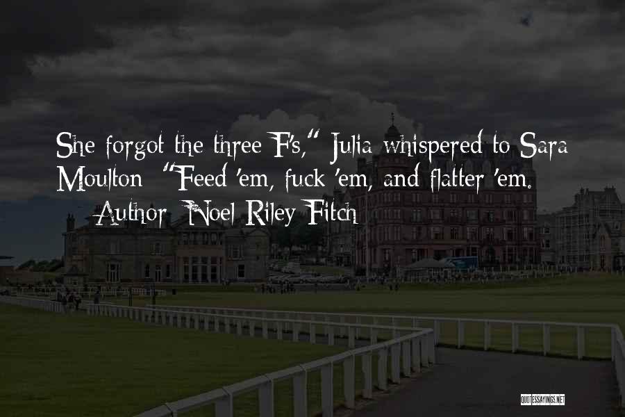 Noel Riley Fitch Quotes: She Forgot The Three F's, Julia Whispered To Sara Moulton: Feed 'em, Fuck 'em, And Flatter 'em.