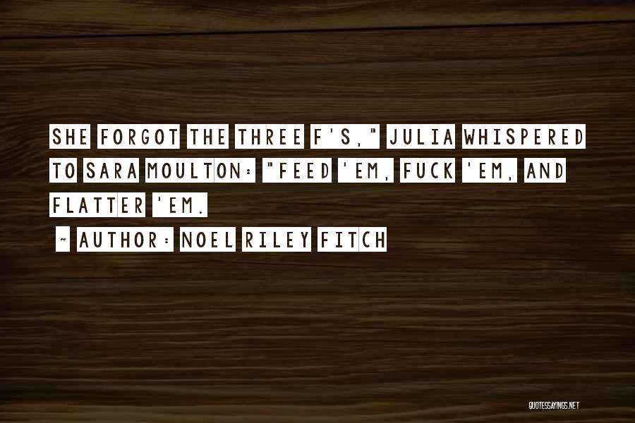 Noel Riley Fitch Quotes: She Forgot The Three F's, Julia Whispered To Sara Moulton: Feed 'em, Fuck 'em, And Flatter 'em.