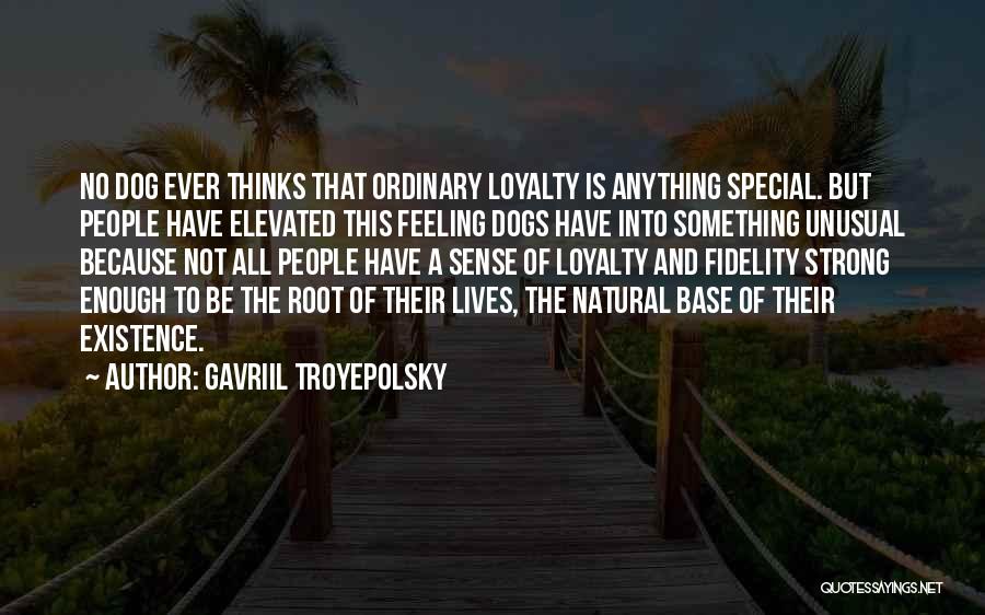 Gavriil Troyepolsky Quotes: No Dog Ever Thinks That Ordinary Loyalty Is Anything Special. But People Have Elevated This Feeling Dogs Have Into Something