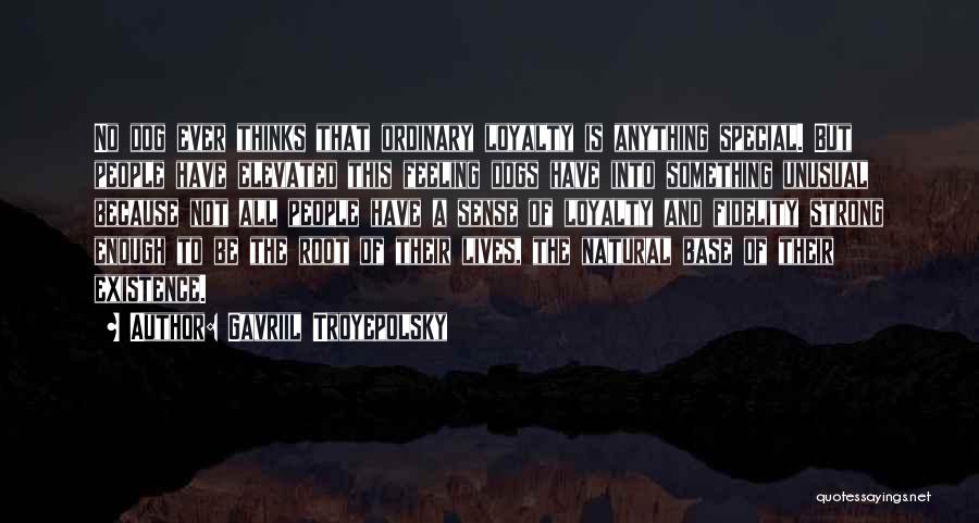 Gavriil Troyepolsky Quotes: No Dog Ever Thinks That Ordinary Loyalty Is Anything Special. But People Have Elevated This Feeling Dogs Have Into Something