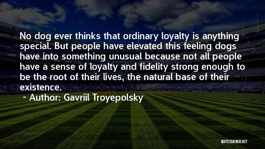 Gavriil Troyepolsky Quotes: No Dog Ever Thinks That Ordinary Loyalty Is Anything Special. But People Have Elevated This Feeling Dogs Have Into Something