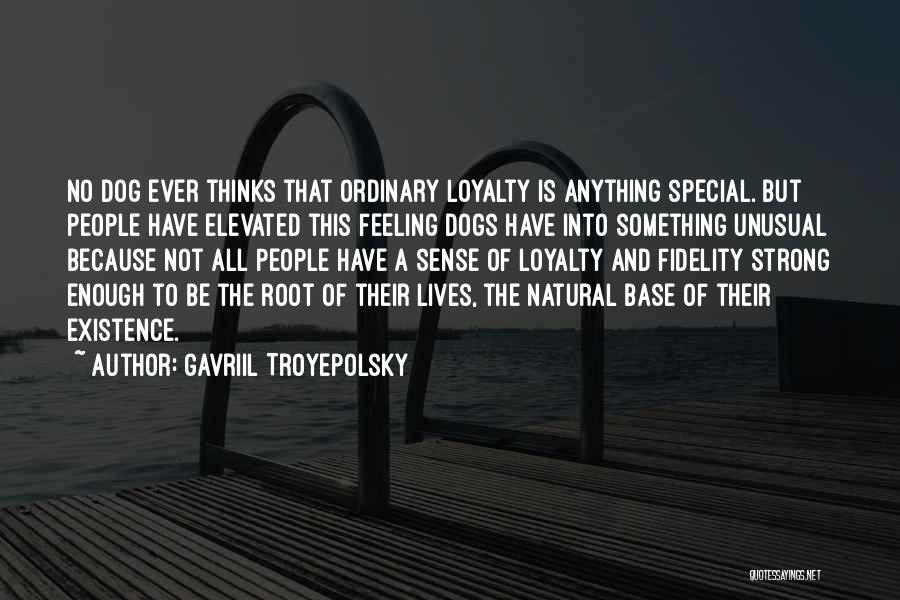 Gavriil Troyepolsky Quotes: No Dog Ever Thinks That Ordinary Loyalty Is Anything Special. But People Have Elevated This Feeling Dogs Have Into Something