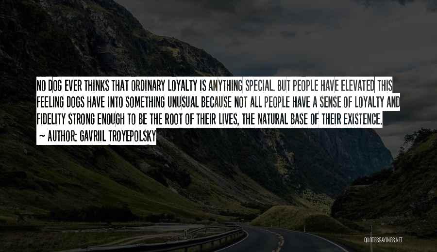 Gavriil Troyepolsky Quotes: No Dog Ever Thinks That Ordinary Loyalty Is Anything Special. But People Have Elevated This Feeling Dogs Have Into Something