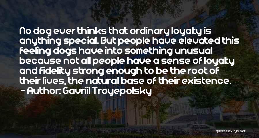 Gavriil Troyepolsky Quotes: No Dog Ever Thinks That Ordinary Loyalty Is Anything Special. But People Have Elevated This Feeling Dogs Have Into Something