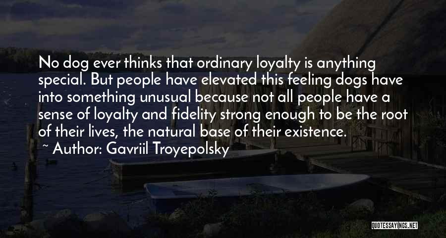 Gavriil Troyepolsky Quotes: No Dog Ever Thinks That Ordinary Loyalty Is Anything Special. But People Have Elevated This Feeling Dogs Have Into Something