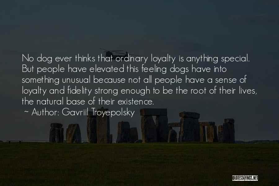 Gavriil Troyepolsky Quotes: No Dog Ever Thinks That Ordinary Loyalty Is Anything Special. But People Have Elevated This Feeling Dogs Have Into Something