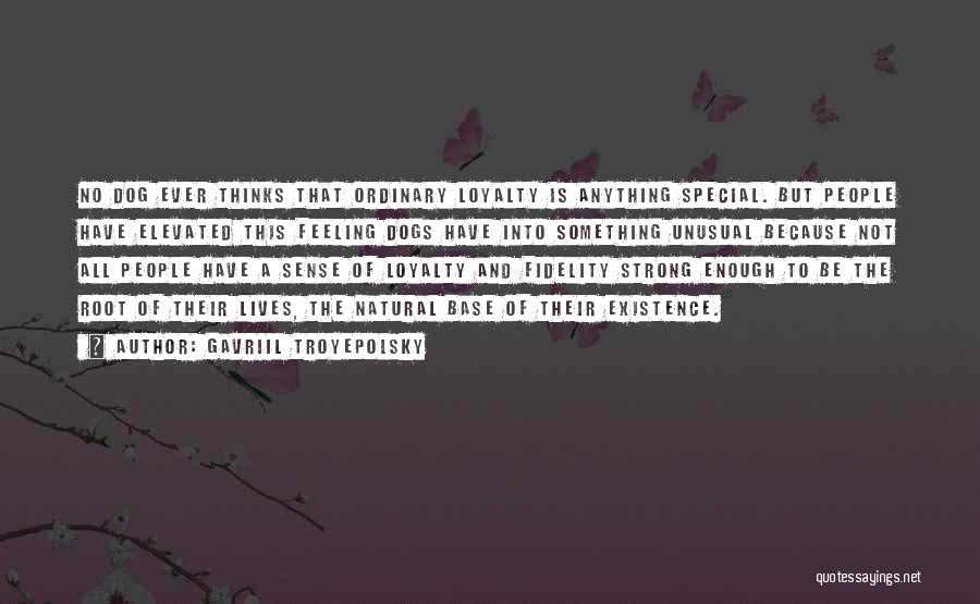 Gavriil Troyepolsky Quotes: No Dog Ever Thinks That Ordinary Loyalty Is Anything Special. But People Have Elevated This Feeling Dogs Have Into Something