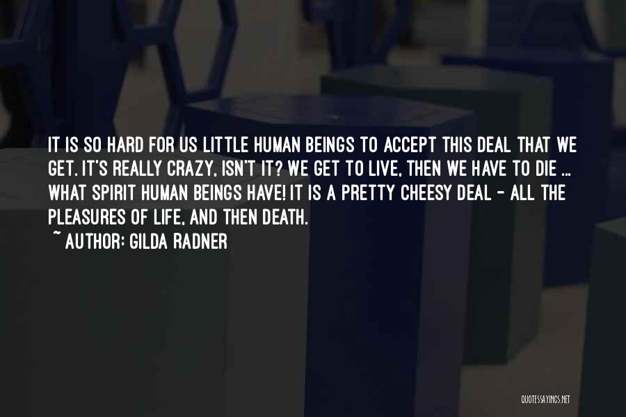 Gilda Radner Quotes: It Is So Hard For Us Little Human Beings To Accept This Deal That We Get. It's Really Crazy, Isn't