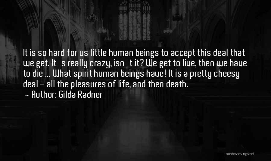 Gilda Radner Quotes: It Is So Hard For Us Little Human Beings To Accept This Deal That We Get. It's Really Crazy, Isn't