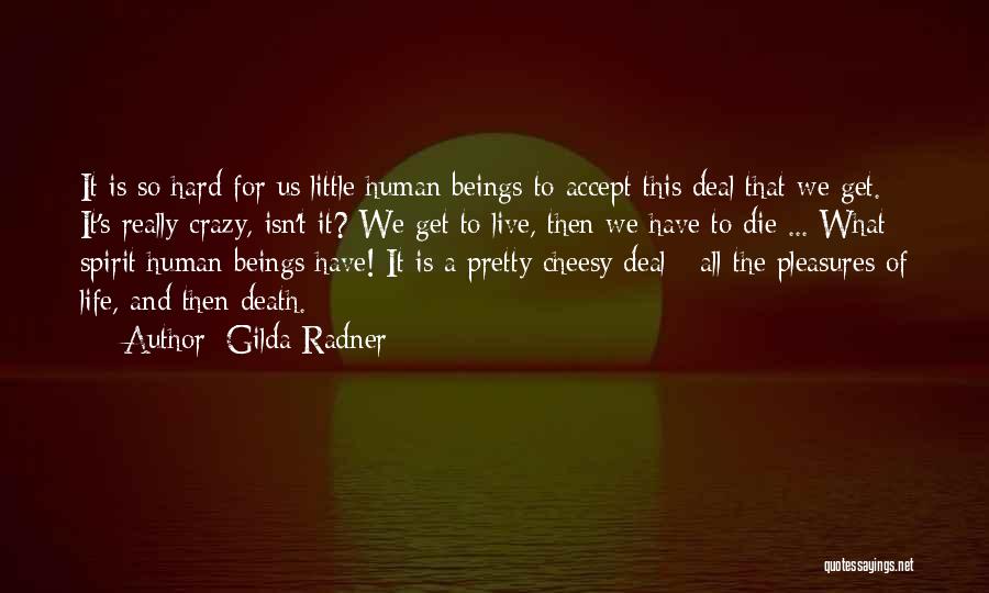 Gilda Radner Quotes: It Is So Hard For Us Little Human Beings To Accept This Deal That We Get. It's Really Crazy, Isn't