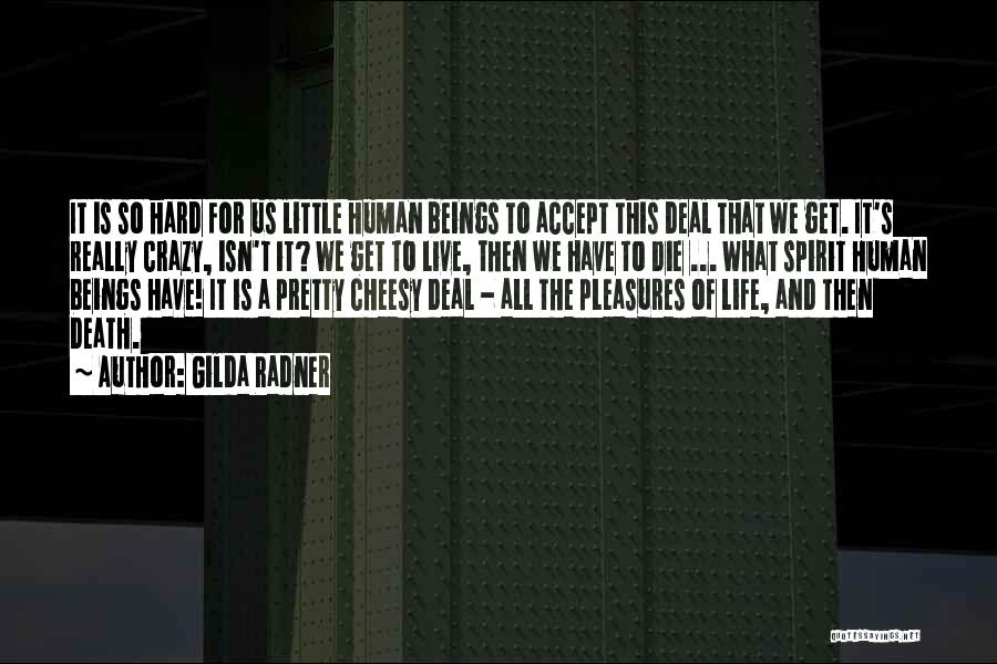 Gilda Radner Quotes: It Is So Hard For Us Little Human Beings To Accept This Deal That We Get. It's Really Crazy, Isn't